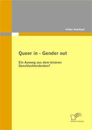 Queer in - Gender Out: Ein Ausweg Aus Dem Binaren Geschlechterdenken? de Volker Axenkopf