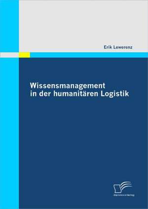 Wissensmanagement in Der Humanitaren Logistik: Verbrauchereinstellungen Und Empfehlung Eines Zielgruppengerechten Marketing-Mix de Erik Lewerenz