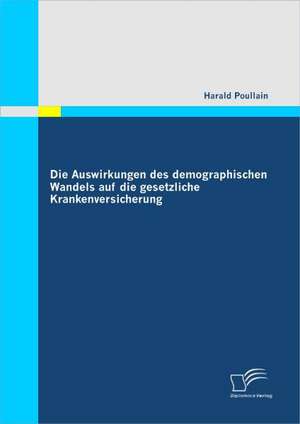 Die Auswirkungen Des Demographischen Wandels Auf Die Gesetzliche Krankenversicherung: Elektronische Dokumente Revolutionieren de Harald Poullain