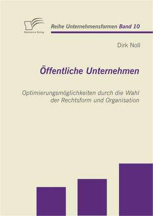 Offentliche Unternehmen: Optimierungsmoglichkeiten Durch Die Wahl Der Rechtsform Und Organisation de Dirk Noll