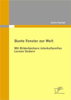 Bunte Fenster Zur Welt: Mit Bilderbuchern Interkulturelles Lernen Fordern de Saskia Rudolph