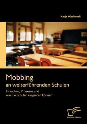 Mobbing an Weiterf Hrenden Schulen: Ursachen, Prozesse Und Wie Die Schulen Reagieren K Nnen de Katja Wasilewski