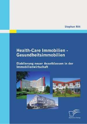 Health-Care Immobilien - Gesundheitsimmobilien: Etablierung Neuer Assetklassen in Der Immobilienwirtschaft de Stephan Ritt