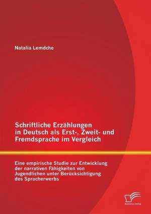 Schriftliche Erzahlungen in Deutsch ALS Erst-, Zweit- Und Fremdsprache Im Vergleich: Eine Empirische Studie Zur Entwicklung Der Narrativen Fahigkeiten de Natalia Lemdche