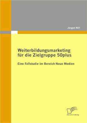 Weiterbildungsmarketing Fur Die Zielgruppe 50plus - Eine Fallstudie Im Bereich Neue Medien: Losungsansatze Fur Eine Gerechte Mittelverteilung Im Gesundheitssystem de Jürgen Nill