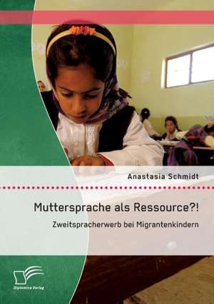 Muttersprache ALS Ressource?! Zweitspracherwerb Bei Migrantenkindern: Die Schattenseiten Des Deutschen Jobwunders de Anastasia Schmidt