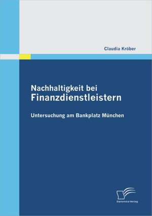 Nachhaltigkeit Bei Finanzdienstleistern: Untersuchung Am Bankplatz M Nchen de Claudia Kröber