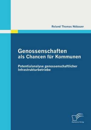 Genossenschaften ALS Chancen Fur Kommunen: Potentialanalyse Genossenschaftlicher Infrastrukturbetriebe de Roland Thomas Nöbauer