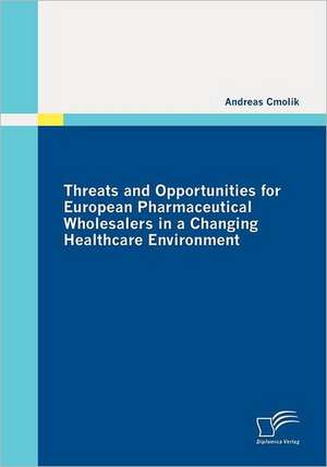 Threats and Opportunities for European Pharmaceutical Wholesalers in a Changing Healthcare Environment de Andreas Cmolik