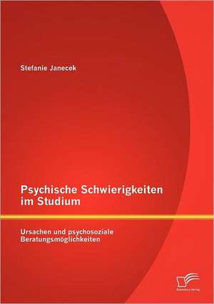 Psychische Schwierigkeiten Im Studium: Ursachen Und Psychosoziale Beratungsm Glichkeiten de Stefanie Janecek