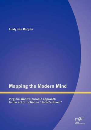 Mapping the Modern Mind: Virginia Woolf's Parodic Approach to the Art of Fiction in "Jacob's Room" de Lindy van Rooyen