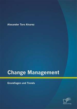 Change Management: Grundlagen Und Trends de Alexander Toro Alvarez