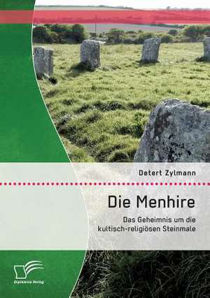 Die Menhire: Das Geheimnis Um Die Kultisch-Religiosen Steinmale de Detert Zylmann