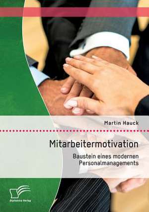 Mitarbeitermotivation: Baustein Eines Modernen Personalmanagements de Martin Hauck