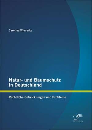 Natur- Und Baumschutz in Deutschland: Rechtliche Entwicklungen Und Probleme de Caroline Wienecke