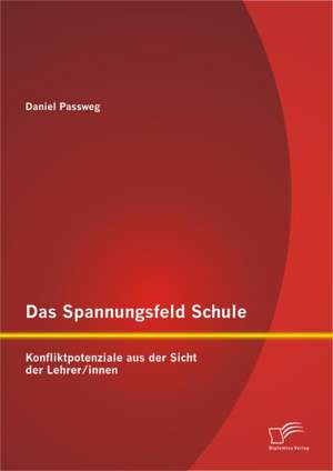 Das Spannungsfeld Schule: Konfliktpotenziale Aus Der Sicht Der Lehrer/Innen de Daniel Passweg