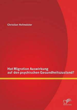 Hat Migration Auswirkung Auf Den Psychischen Gesundheitszustand?: Anforderungen Im Industriellen Umfeld de Christian Hofmeister