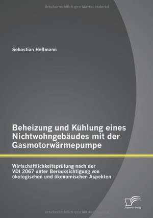 Beheizung Und K Hlung Eines Nichtwohngeb Udes Mit Der Gasmotorw Rmepumpe: Wirtschaftlichkeitspr Fung Nach Der VDI 2067 Unter Ber Cksichtigung Von Kolo de Sebastian Hellmann