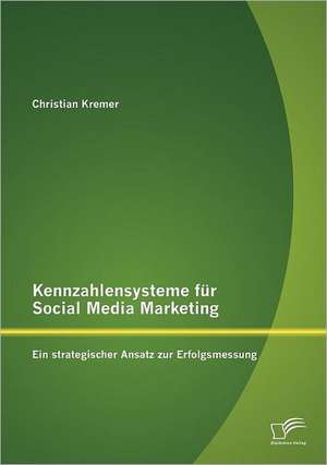 Kennzahlensysteme Fur Social Media Marketing: Ein Strategischer Ansatz Zur Erfolgsmessung de Christian Kremer