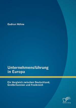 Unternehmensf Hrung in Europa: Ein Vergleich Zwischen Deutschland, Gro Britannien Und Frankreich de Gudrun Höhne