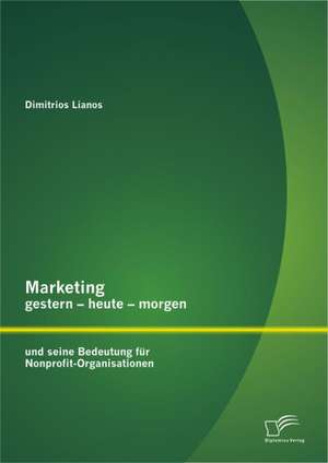 Marketing Gestern - Heute - Morgen Und Seine Bedeutung Fur Nonprofit-Organisationen: Eine Analyse Konomischer Strategien in Mexiko Stadt de Dimitrios Lianos