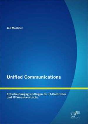 Unified Communications: Entscheidungsgrundlagen Fur It-Controller Und It-Verantwortliche de Jan Maehner