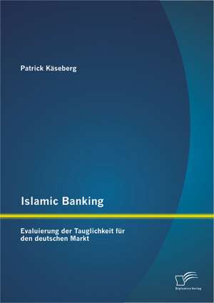 Islamic Banking: Evaluierung Der Tauglichkeit Fur Den Deutschen Markt de Patrick Käseberg