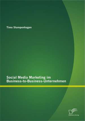 Social Media Marketing Im Business-To-Business-Unternehmen: Grundlagen, Konzept Und Methodik a de Timo Stumpenhagen