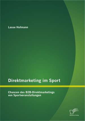 Direktmarketing Im Sport: Chancen Des B2B-Direktmarketings Von Sportveranstaltungen de Lasse Hofmann