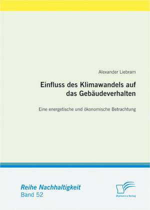 Einfluss Des Klimawandels Auf Das Geb Udeverhalten: Eine Energetische Und Konomische Betrachtung de Alexander Liebram