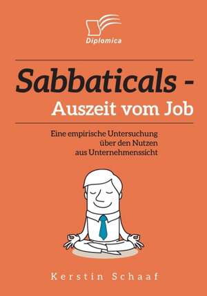 Sabbaticals - Auszeit Vom Job: Eine Empirische Untersuchung Uber Den Nutzen Aus Unternehmenssicht de Kerstin Schaaf