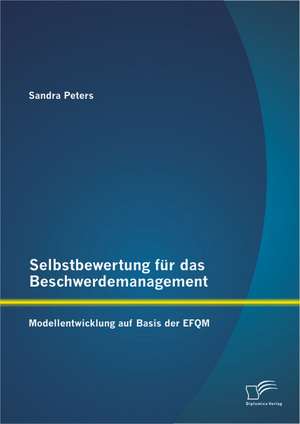 Selbstbewertung Fur Das Beschwerdemanagement: Modellentwicklung Auf Basis Der Efqm de Sandra Peters