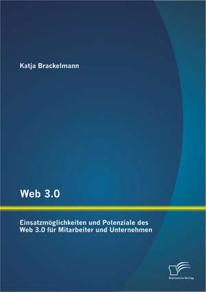 Web 3.0: Einsatzmoglichkeiten Und Potenziale Des Web 3.0 Fur Mitarbeiter Und Unternehmen de Katja Brackelmann