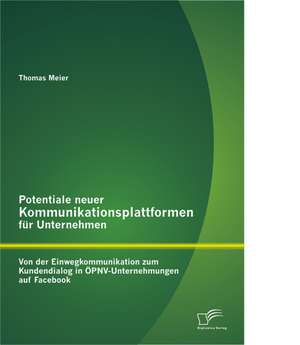 Potentiale Neuer Kommunikationsplattformen Fur Unternehmen: Von Der Einwegkommunikation Zum Kundendialog in Opnv-Unternehmungen Auf Facebook de Thomas Meier