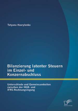 Bilanzierung Latenter Steuern Im Einzel- Und Konzernabschluss: Unterschiede Und Gemeinsamkeiten Zwischen Der Hgb- Und Ifrs-Rechnungslegung de Tetyana Havrylenko