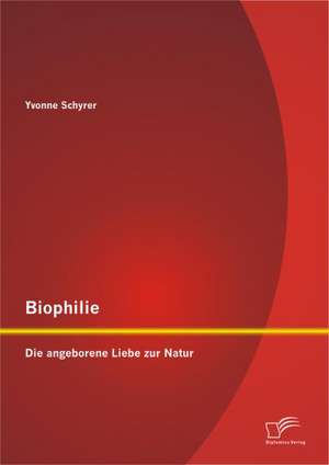 Biophilie: Die Angeborene Liebe Zur Natur de Yvonne Schyrer