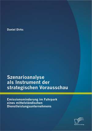 Szenarioanalyse ALS Instrument Der Strategischen Vorausschau: Emissionsminderung Im Fuhrpark Eines Mittelst Ndischen Dienstleistungsunternehmens de Daniel Dirks