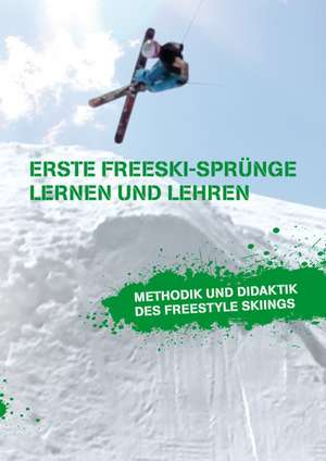 Erste Freeski-Sprunge - Lernen Und Lehren: Methodik Und Didaktik Des Freestyle Skiings de Markus Beckedahl