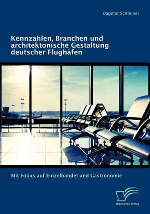 Kennzahlen, Branchen Und Architektonische Gestaltung Deutscher Flugh Fen: Mit Fokus Auf Einzelhandel Und Gastronomie de Dagmar Schreiner