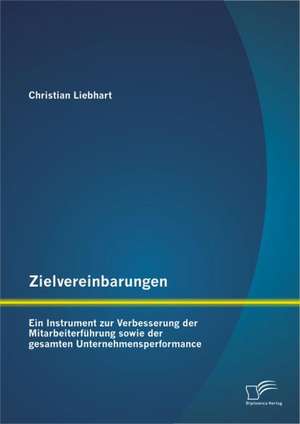 Zielvereinbarungen - Ein Instrument Zur Verbesserung Der Mitarbeiterf Hrung Sowie Der Gesamten Unternehmensperformance: Employer Branding Und Social Media Recruiting Fur Unternehmen de Christian Liebhart