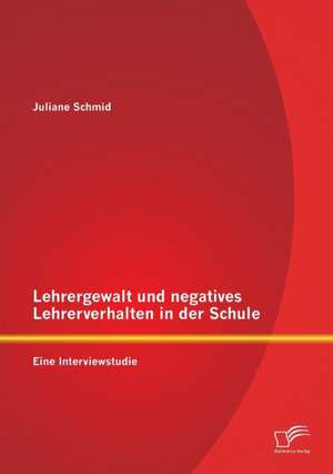 Lehrergewalt Und Negatives Lehrerverhalten in Der Schule: Eine Interviewstudie de Juliane Schmid