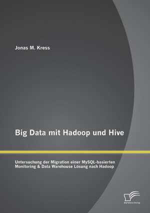 Big Data mit Hadoop und Hive: Untersuchung der Migration einer MySQL-basierten Monitoring & Data Warehouse Lösung nach Hadoop de Jonas Kress