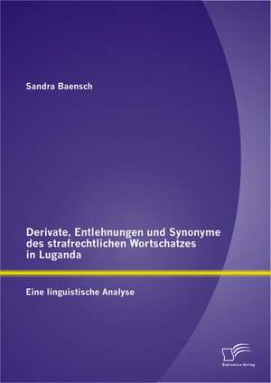 Derivate, Entlehnungen Und Synonyme Des Strafrechtlichen Wortschatzes in Luganda - Eine Linguistische Analyse: Braucht Die Deutsche Wirtschaft Die Heuschrecken" Noch? de Sandra Baensch