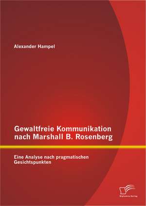 Gewaltfreie Kommunikation Nach Marshall B. Rosenberg: Eine Analyse Nach Pragmatischen Gesichtspunkten de Alexander Hampel