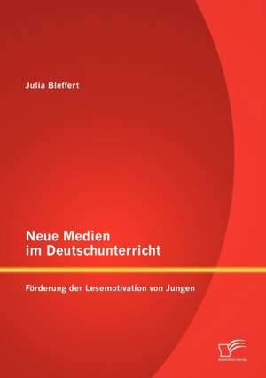 Neue Medien Im Deutschunterricht: F Rderung Der Lesemotivation Von Jungen de Julia Bleffert