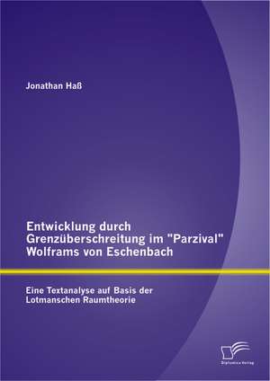 Entwicklung Durch Grenzuberschreitung Im "Parzival" Wolframs Von Eschenbach: Eine Textanalyse Auf Basis Der Lotmanschen Raumtheorie de Jonathan Haß