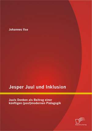 Jesper Juul Und Inklusion: Juuls Denken ALS Beitrag Einer Kunftigen (Post)Modernen Padagogik de Johannes Ilse