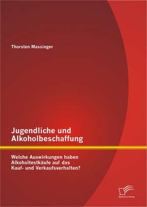 Jugendliche Und Alkoholbeschaffung - Welche Auswirkungen Haben Alkoholtestk Ufe Auf Das Kauf- Und Verkaufsverhalten?: Personalbindung Und Arbeitszufriedenheit Im Kontext Der Familienfreundlichkeit de Thorsten Massinger