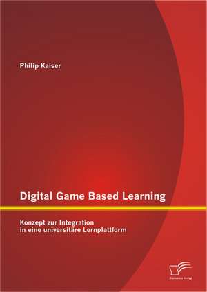 Digital Game Based Learning: Konzept Zur Integration in Eine Universit Re Lernplattform de Philip Kaiser