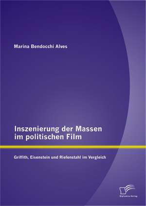 Inszenierung Der Massen Im Politischen Film: Griffith, Eisenstein Und Riefenstahl Im Vergleich de Marina Bendocchi Alves